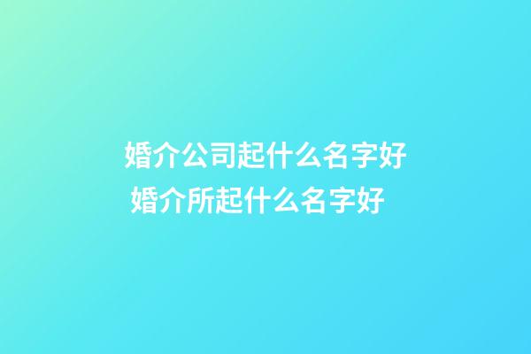 婚介公司起什么名字好 婚介所起什么名字好-第1張-公司起名-玄機派